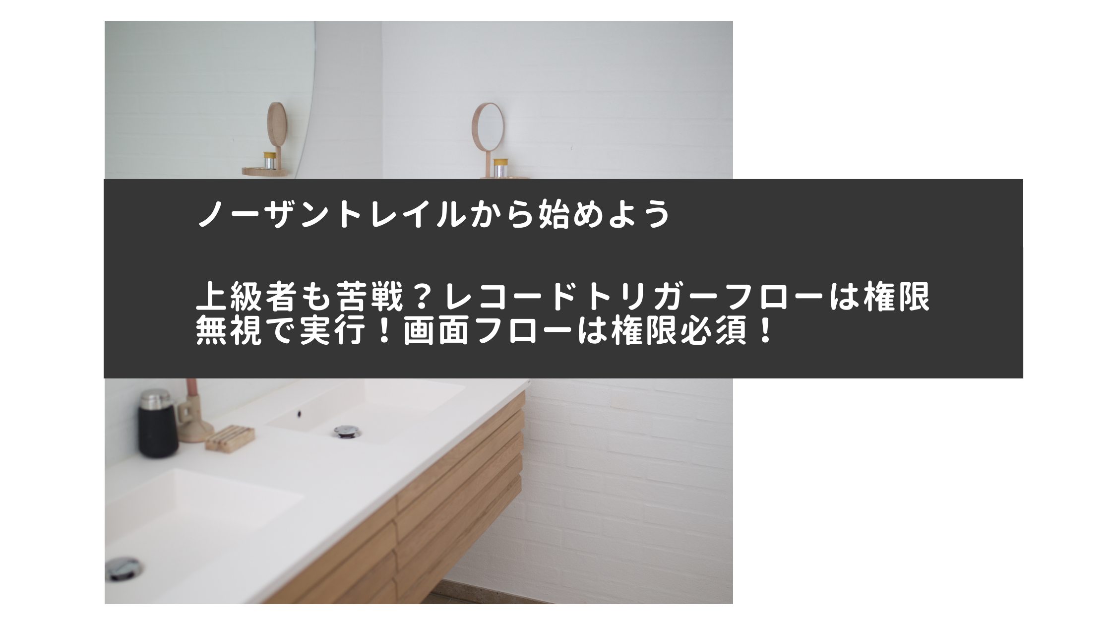 Salesforce上級者も苦戦？レコードトリガーフローは権限無視で実行！画面フローは権限必須！